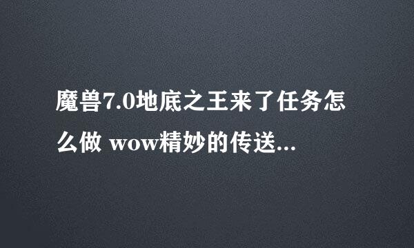 魔兽7.0地底之王来了任务怎么做 wow精妙的传送艺术怎么做