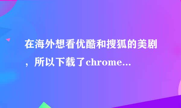 在海外想看优酷和搜狐的美剧，所以下载了chrome后安装了unlock youku但登上优酷后仍然看不了：连接失败