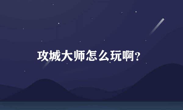 攻城大师怎么玩啊？