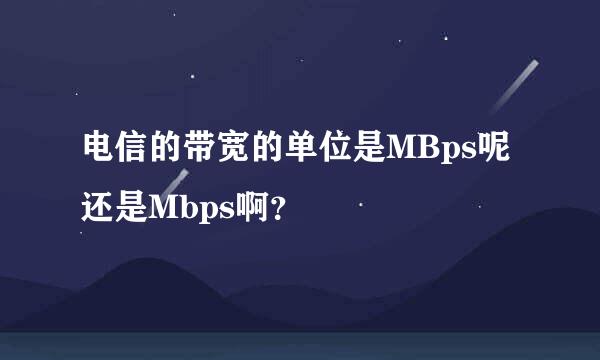 电信的带宽的单位是MBps呢还是Mbps啊？