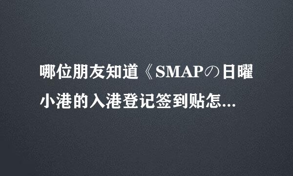 哪位朋友知道《SMAPの日曜小港的入港登记签到贴怎么签啊？请帮帮忙