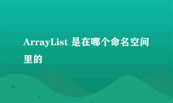 ArrayList 是在哪个命名空间里的