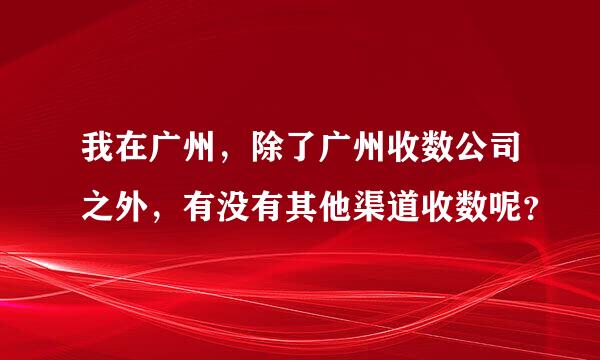 我在广州，除了广州收数公司之外，有没有其他渠道收数呢？