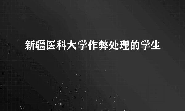 新疆医科大学作弊处理的学生