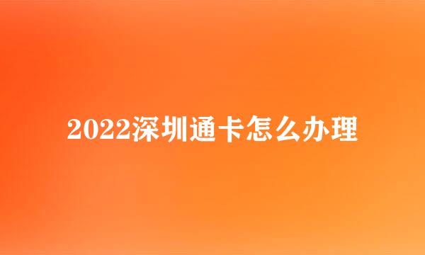 2022深圳通卡怎么办理