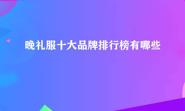 晚礼服十大品牌排行榜有哪些