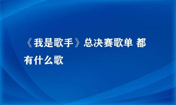 《我是歌手》总决赛歌单 都有什么歌