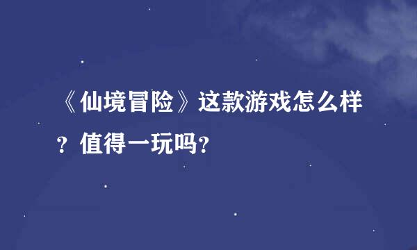 《仙境冒险》这款游戏怎么样？值得一玩吗？