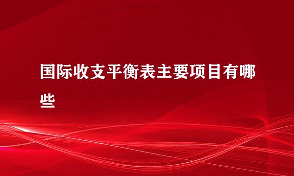 国际收支平衡表主要项目有哪些