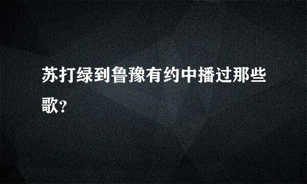 苏打绿到鲁豫有约中播过那些歌？