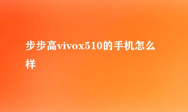 步步高vivox510的手机怎么样