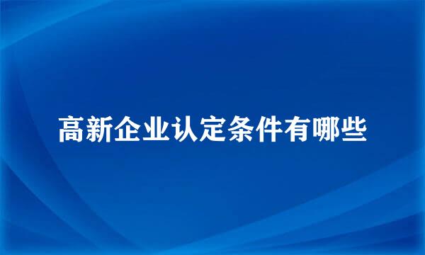 高新企业认定条件有哪些