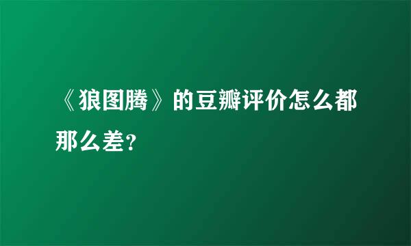 《狼图腾》的豆瓣评价怎么都那么差？