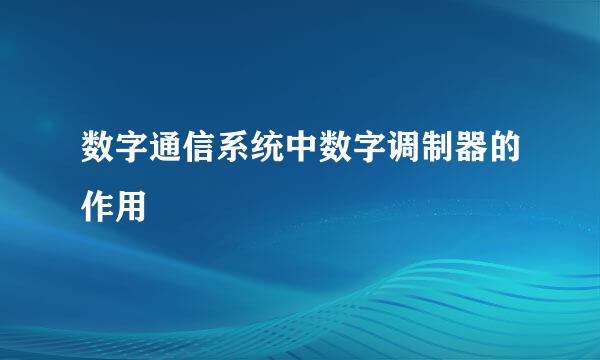 数字通信系统中数字调制器的作用