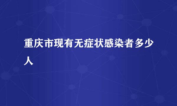 重庆市现有无症状感染者多少人