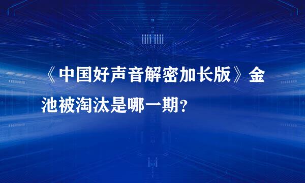 《中国好声音解密加长版》金池被淘汰是哪一期？