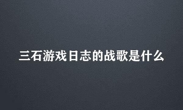 三石游戏日志的战歌是什么