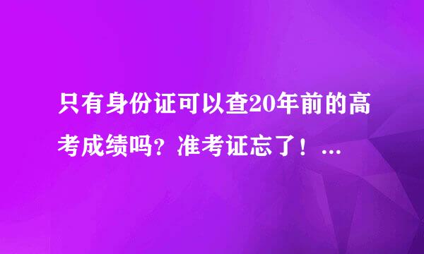 只有身份证可以查20年前的高考成绩吗？准考证忘了！没读过大学大专。