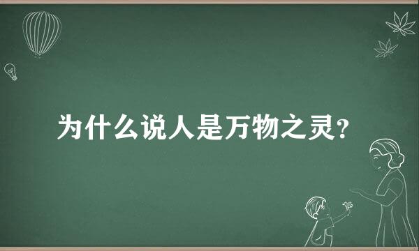 为什么说人是万物之灵？