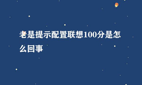 老是提示配置联想100分是怎么回事