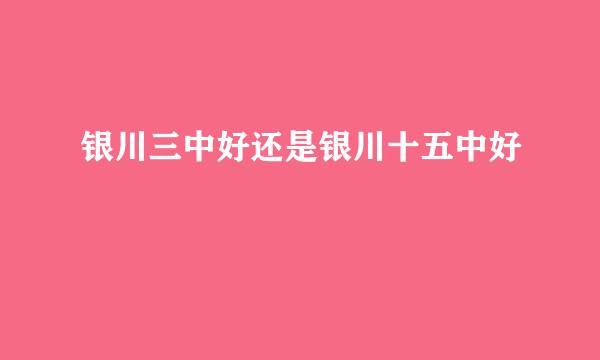 银川三中好还是银川十五中好