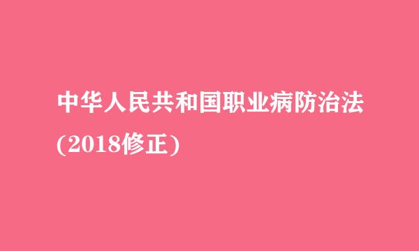 中华人民共和国职业病防治法(2018修正)