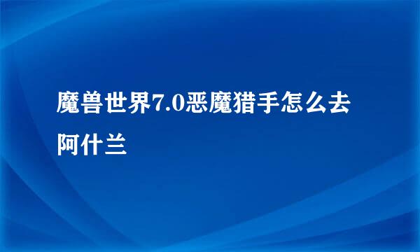 魔兽世界7.0恶魔猎手怎么去阿什兰