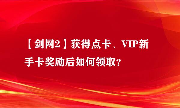 【剑网2】获得点卡、VIP新手卡奖励后如何领取？