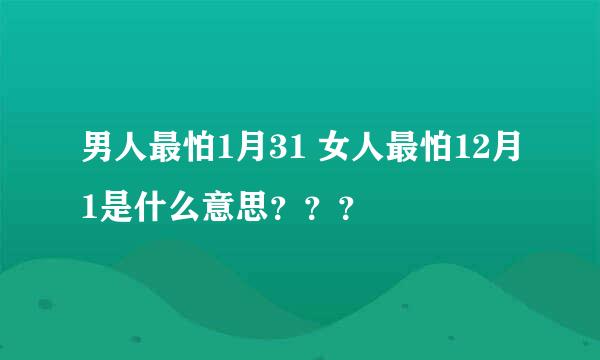 男人最怕1月31 女人最怕12月1是什么意思？？？