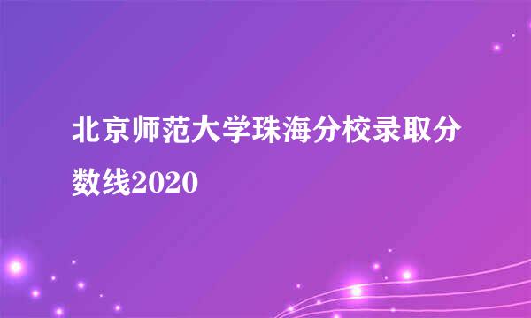 北京师范大学珠海分校录取分数线2020