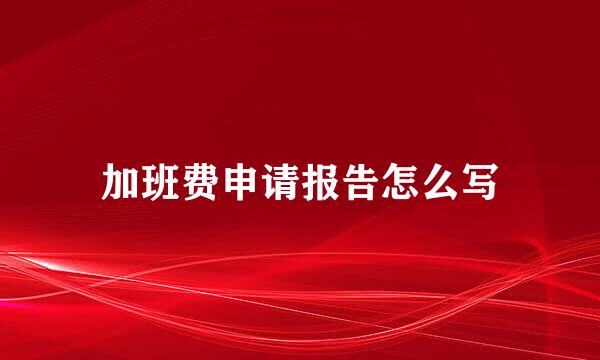 加班费申请报告怎么写