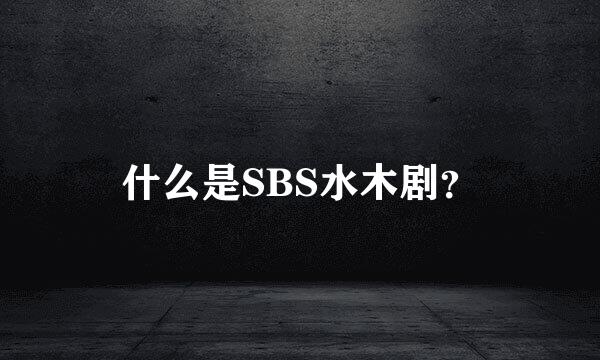 什么是SBS水木剧？