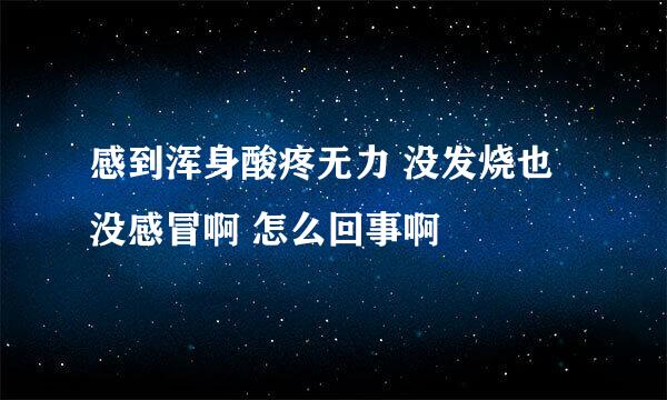 感到浑身酸疼无力 没发烧也没感冒啊 怎么回事啊