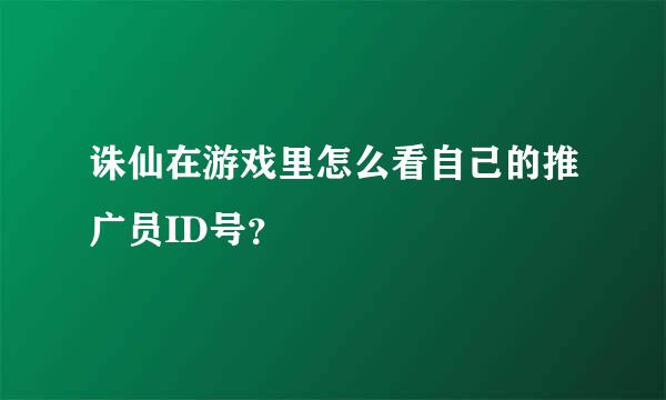 诛仙在游戏里怎么看自己的推广员ID号？