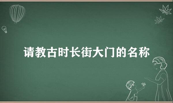 请教古时长街大门的名称