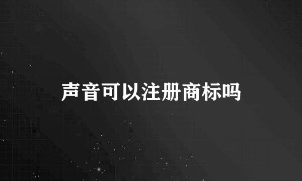 声音可以注册商标吗