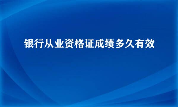 银行从业资格证成绩多久有效