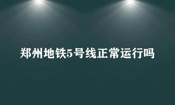 郑州地铁5号线正常运行吗