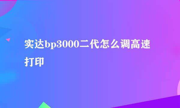 实达bp3000二代怎么调高速打印