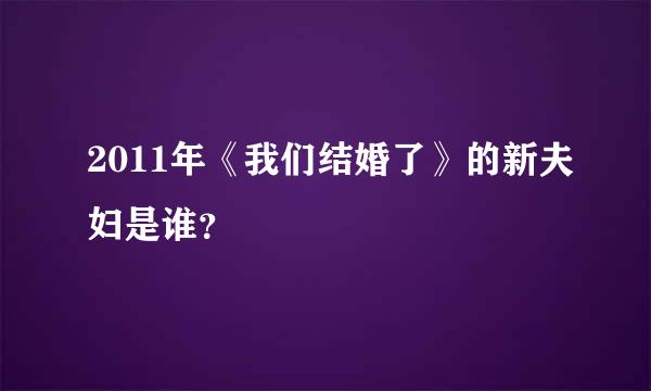 2011年《我们结婚了》的新夫妇是谁？