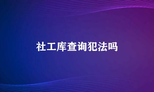 社工库查询犯法吗