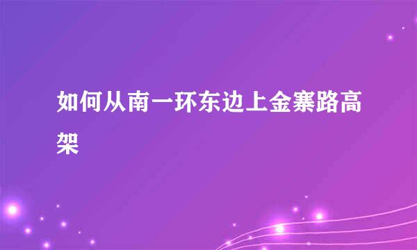 如何从南一环东边上金寨路高架