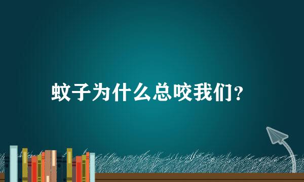 蚊子为什么总咬我们？