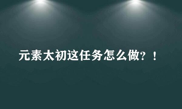 元素太初这任务怎么做？！