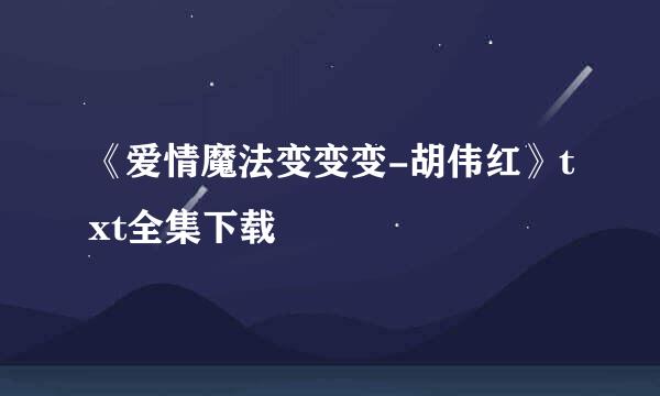 《爱情魔法变变变-胡伟红》txt全集下载