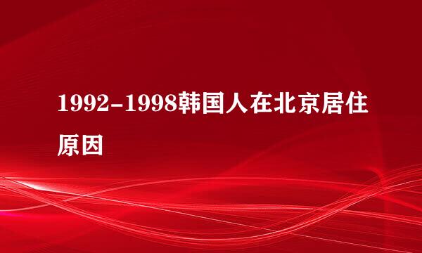 1992-1998韩国人在北京居住原因