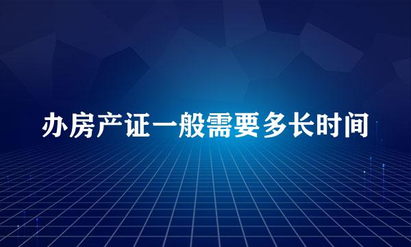 办房产证一般需要多长时间