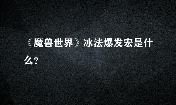 《魔兽世界》冰法爆发宏是什么？