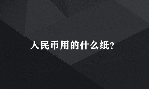 人民币用的什么纸？