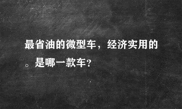 最省油的微型车，经济实用的。是哪一款车？